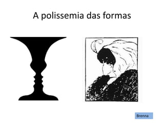 A polissemia das formas
Brenna
 