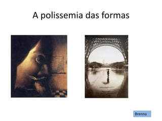 A polissemia das formas
Brenna
 