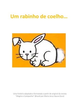 Uma história adaptada e formatada a partir de original da revista
“Alegria e Companhia” (Brasil) por Maria Jesus Sousa (Juca)
Um rabinho de coelho…
 