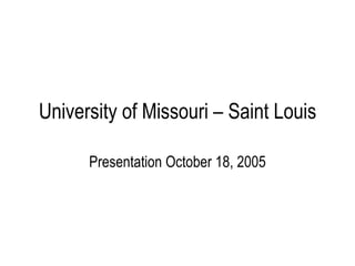University of Missouri – Saint Louis Presentation October 18, 2005 