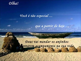 Olha!  Você é tão especial ... que a partir de hoje ... Deus vai mandar os anjinhos  montarem acampamento na sua vida. 