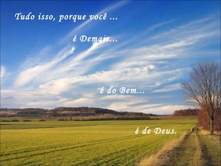 é Demais... Tudo isso, porque você ... é de Deus.  é do Bem... 