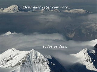 Deus quer estar com você... todos os dias. 