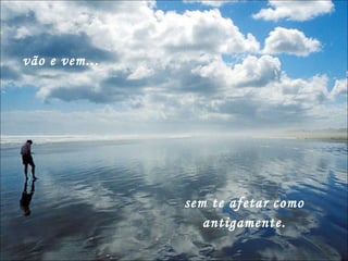 vão e vem... sem te afetar como antigamente. 