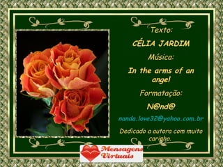 Texto: CÉLIA JARDIM Música: In the arms of an angel Formatação: N@nd@ [email_address] Dedicado a autora com muito carinho.  