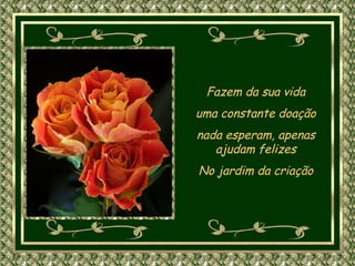 Fazem da sua vida uma constante doação nada esperam, apenas ajudam felizes No jardim da criação 