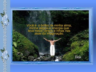 Você é  o brilho da minha alma, minha alegria e energia que leva meus versos e rimas nas asas da imaginação , Clicar 