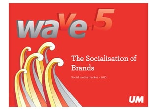 The Socialisation of
                              Brands
                              Social media tracker - 2010




The Socialisation of Brands

                                   1
 