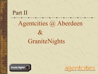 Part II Agentcities @ Aberdeen  &  GraniteNights  