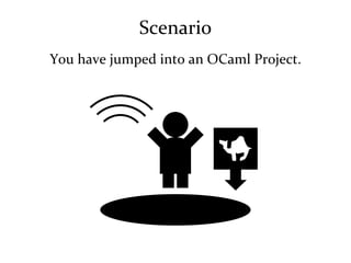 Scenario You have jumped into an OCaml Project.  