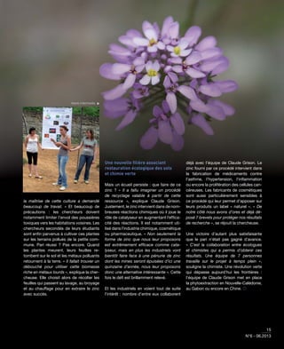 15
N°6 - 06.2013
la maîtrise de cette culture a demandé
beaucoup de travail. » Et beaucoup de
précautions : les chercheurs doivent
notamment limiter l’envol des poussières
toxiques vers les habitations voisines. Les
chercheurs secondés de leurs étudiants
sont enﬁn parvenus à cultiver ces plantes
sur les terrains pollués de la petite com-
mune. Pari réussi ? Pas encore. Quand
les plantes meurent, leurs feuilles re-
tombent sur le sol et les métaux polluants
retournent à la terre. « Il fallait trouver un
débouché pour utiliser cette biomasse
riche en métaux lourds », explique la cher-
cheuse. Elle choisit alors de récolter les
feuilles qui passent au lavage, au broyage
et au chauffage pour en extraire le zinc
avec succès.
Une nouvelle ﬁlière associant
restauration écologique des sols
et chimie verte
Mais un écueil persiste : que faire de ce
zinc ? « Il a fallu imaginer un procédé
de recyclage valable à partir de cette
ressource », explique Claude Grison.
Justement, le zinc intervient dans de nom-
breuses réactions chimiques où il joue le
rôle de catalyseur en augmentant l’efﬁca-
cité des réactions. Il est notamment uti-
lisé dans l’industrie chimique, cosmétique
ou pharmaceutique. « Non seulement la
forme de zinc que nous leur proposons
est extrêmement efﬁcace comme cata-
lyseur, mais en plus les industriels vont
bientôt faire face à une pénurie de zinc
dont les mines seront épuisées d’ici une
quinzaine d’année, nous leur proposons
donc une alternative intéressante ». Cette
fois le déﬁ est brillamment relevé.
Et les industriels en voient tout de suite
l’intérêt : nombre d’entre eux collaborent
déjà avec l’équipe de Claude Grison. Le
zinc fourni par ce procédé intervient dans
la fabrication de médicaments contre
l’asthme, l’hypertension, l’inﬂammation
ou encore la prolifération des cellules can-
céreuses. Les fabricants de cosmétiques
sont aussi particulièrement sensibles à
ce procédé qui leur permet d’apposer sur
leurs produits un label « naturel ». « De
notre côté nous avons d’ores et déjà dé-
posé 7 brevets pour protéger nos résultats
de recherche », se réjouit la chercheuse.
Une victoire d’autant plus satisfaisante
que le pari n’était pas gagné d’avance.
«  C’est la collaboration entre écologues
et chimistes qui a permis d’obtenir ces
résultats. Une équipe de 7 personnes
travaille sur le projet à temps plein »,
souligne la chimiste. Une révolution verte
qui dépasse aujourd’hui les frontières :
l’équipe de Claude Grison met en place
la phytoextraction en Nouvelle-Calédonie,
au Gabon ou encore en Chine. 
Iberis intermedia. 
 