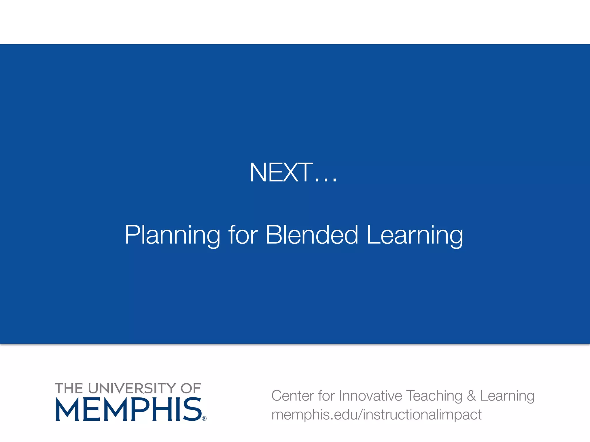 NEXT…# 
Planning for Blended Learning 
Center for Innovative Teaching & Learning 
memphis.edu/instructionalimpact 
 