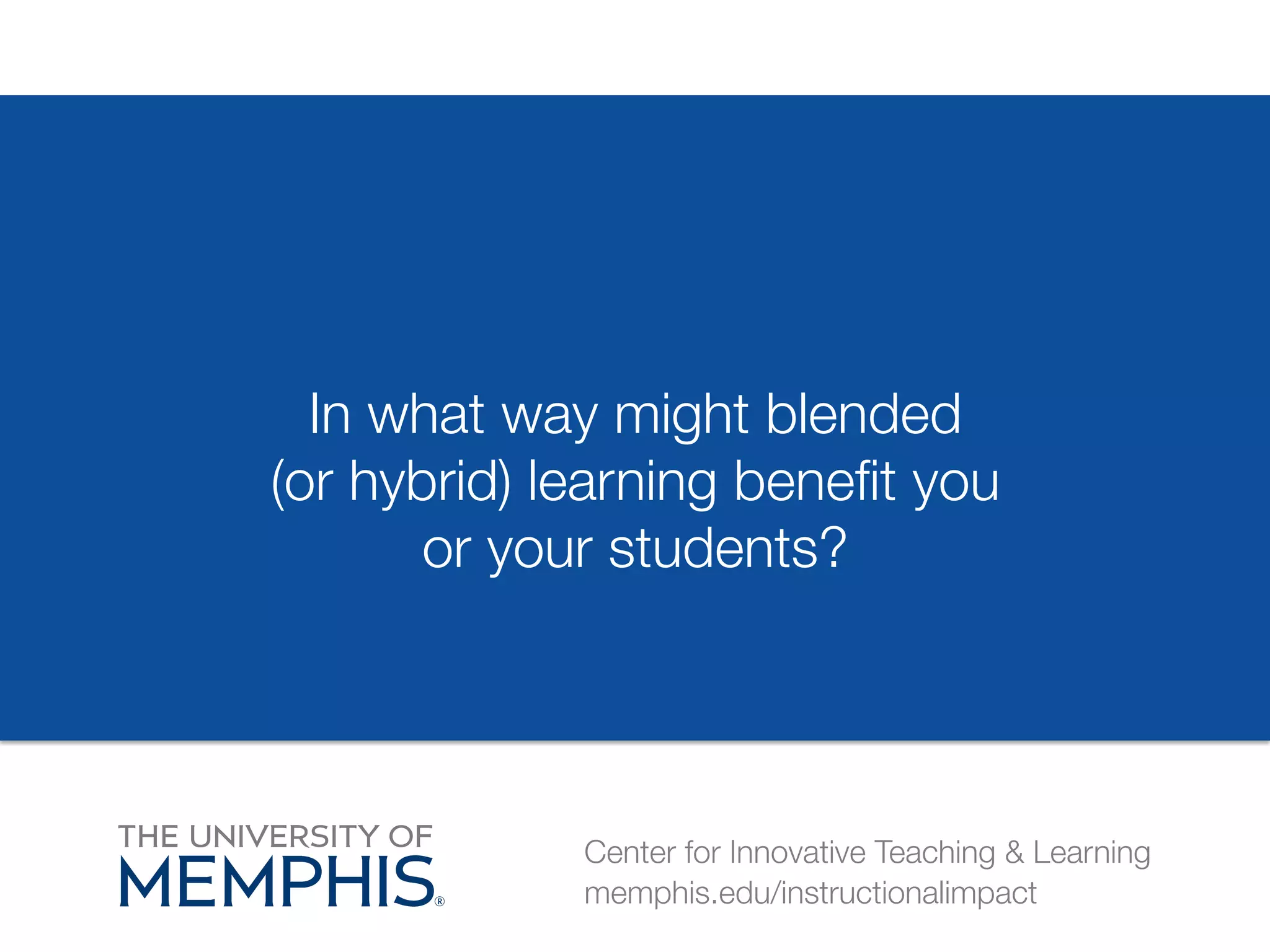 In what way might blended 
(or hybrid) learning benefit you 
or your students? 
Center for Innovative Teaching & Learning 
memphis.edu/instructionalimpact 
 