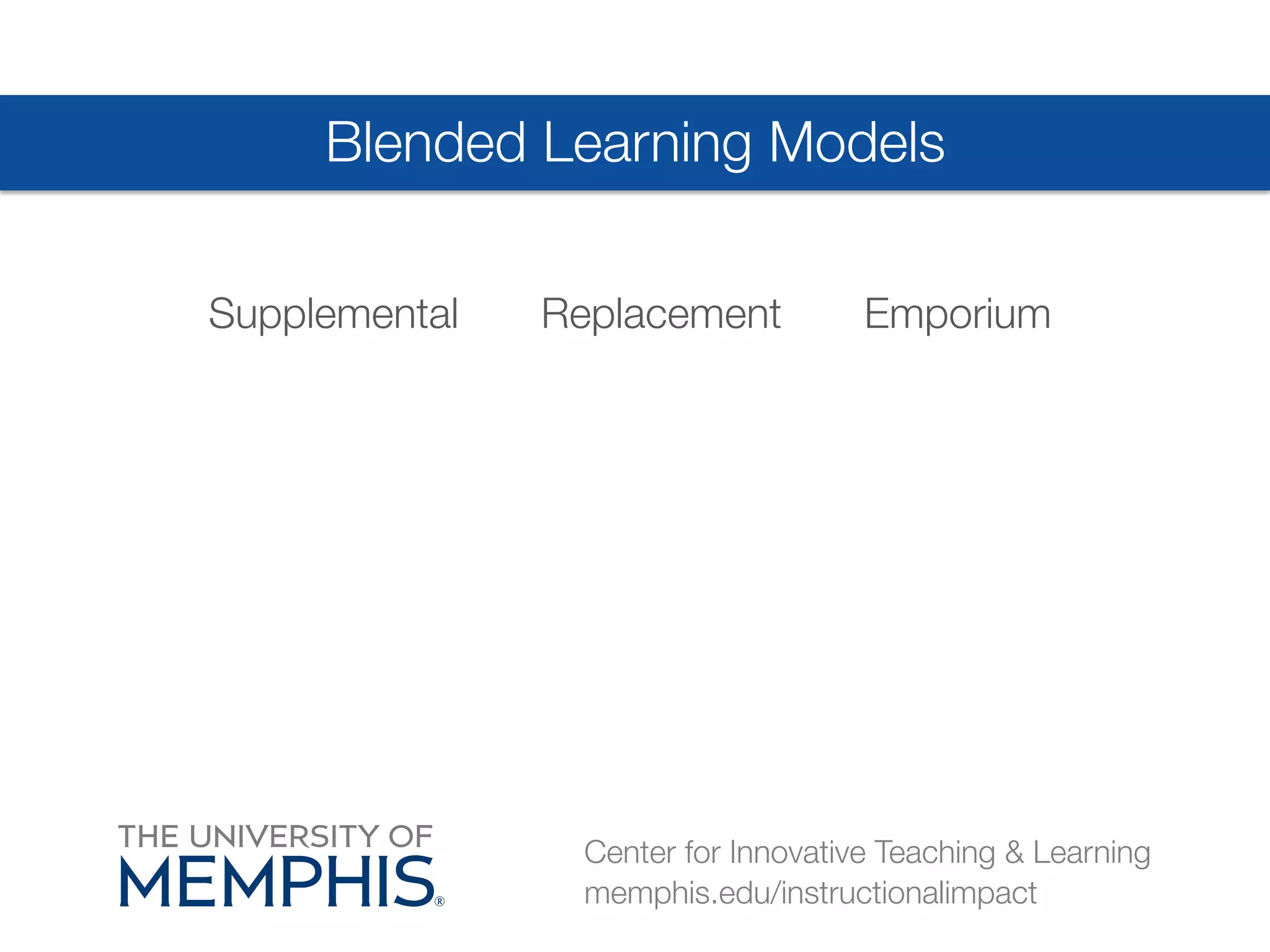 Blended Learning Models 
Supplemental Replacement Emporium 
Center for Innovative Teaching & Learning 
memphis.edu/instructionalimpact 
 