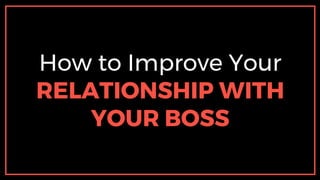 How to Improve Your
RELATIONSHIP WITH
YOUR BOSS
 