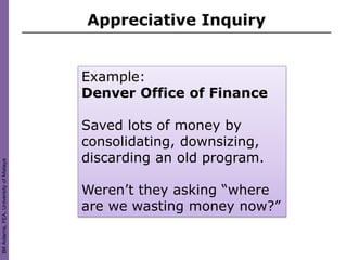 Appreciative Inquiry


                                        Example:
                                        Denver Office of Finance

                                        Saved lots of money by
                                        consolidating, downsizing,
                                        discarding an old program.
Bill Adams, FEA, University of Malaya




                                        Weren’t they asking “where
                                        are we wasting money now?”
 