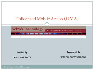 Unlicensed Mobile Access (UMA) Presented By  KATHAN  BHATT (07CE109) Guided By  Mrs. PAYAL PATEL Gandhinagar Institute of Technology 