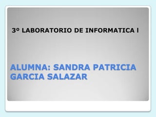 3º LABORATORIO DE INFORMATICA lALUMNA: SANDRA PATRICIA GARCIA SALAZAR