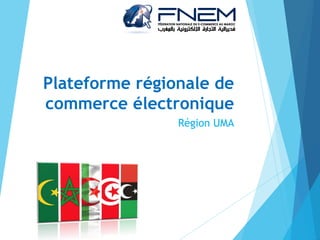 Plateforme régionale de
commerce électronique
Région UMA
 