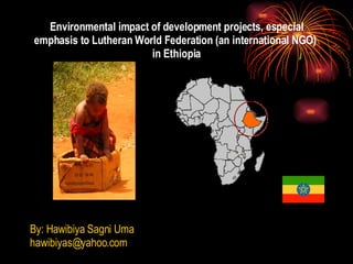 Environmental impact of development projects, especial emphasis to Lutheran World Federation (an international NGO)  in Ethiopia ,[object Object],[object Object]