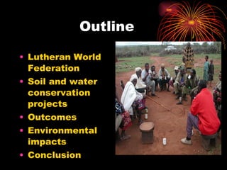 Outline Lutheran World Federation Soil and water conservation projects Outcomes Environmental impacts Conclusion 