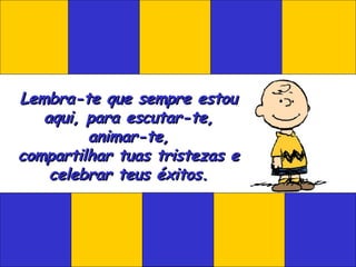 Lembra-te que sempre estou aqui, para escutar-te, animar-te, compartilhar tuas tristezas e celebrar teus éxitos. 