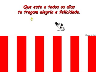 Que este e todos os dias te tragam alegria e felicidade . -Donna Levine   