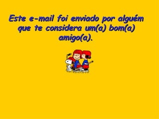Este e-mail foi enviado por alguém que te considera um(a) bom(a) amigo(a). 