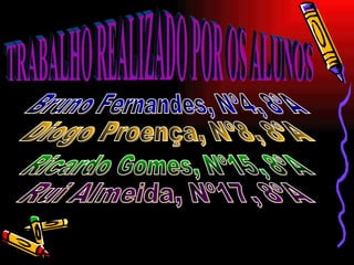 TRABALHO REALIZADO POR OS ALUNOS Bruno Fernandes, Nº4, 8ºA Diogo Proença, Nº8, 8ºA Ricardo Gomes, Nº15, 8ºA Rui Almeida, Nº17, 8ºA 