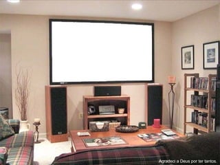 Agradeci a Deus por ter tantos. 