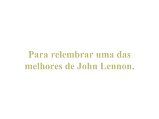 Para relembrar uma das melhores de John Lennon. 
