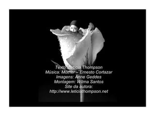 Texto: Letícia Thompson Música: Mother – Ernesto Cortazar Imagens: Anne Geddes Montagem: Wilma Santos Site da autora: http://www.leticiathompson.net 