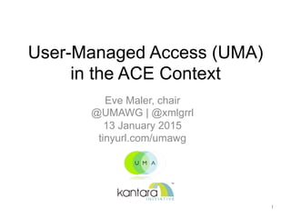 User-Managed Access (UMA)
in the ACE Context
Eve Maler, chair
@UMAWG | @xmlgrrl
13 January 2015
tinyurl.com/umawg
1
 