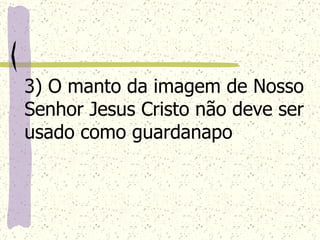 3) O manto da imagem de Nosso Senhor Jesus Cristo não deve ser usado como guardanapo   