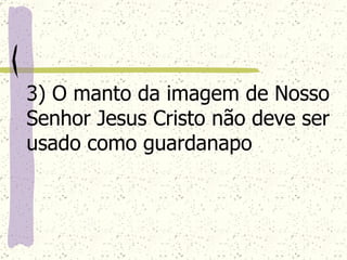 3) O manto da imagem de Nosso Senhor Jesus Cristo não deve ser usado como guardanapo   