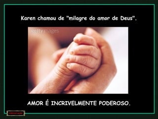 Karen chamou de "milagre do amor de Deus". AMOR É INCRIVELMENTE PODEROSO. 