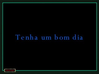Tenha um bom dia  