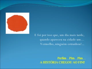 E foi por isso que, um dia mais tarde, quando apareceu na cidade um… Vermelho, ninguém estranhou!... Perlim…Pim…Pim… A HISTÓRIA CHEGOU AO FIM!  