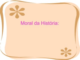 <ul><li>Moral da História: </li></ul>