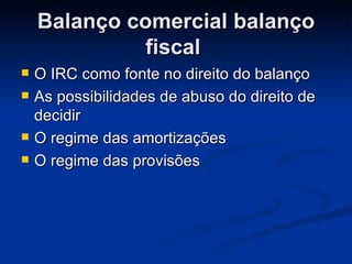 Balanço comercial balanço fiscal  O IRC como fonte no direito do balanço  As possibilidades de abuso do direito de decidir O regime das amortizações O regime das provisões  