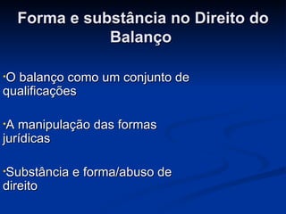 Forma e substância no Direito do Balanço  O balanço como um conjunto de qualificações A manipulação das formas jurídicas Substância e forma/abuso de direito Direito do Balanço e Direito Fiscal  