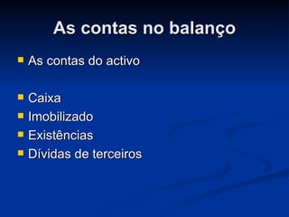 As contas no balanço As contas do activo Caixa Imobilizado Existências  Dívidas de terceiros 