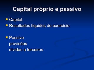 Capital próprio e passivo Capital Resultados líquidos do exercício Passivo provisões dívidas a terceiros  