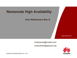 HUAWEI TECHNOLOGIES CO., LTD.
www.huawei.com
Namenode High Availability
Uma Maheswara Rao G
maheswara@huawei.com
umamahesh@apache.org
 