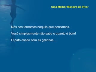 Nós nos tornamos naquilo que pensamos. Você simplesmente não sabe o quanto é bom! O pato criado com as galinhas.... Uma Melhor Maneira de Viver 