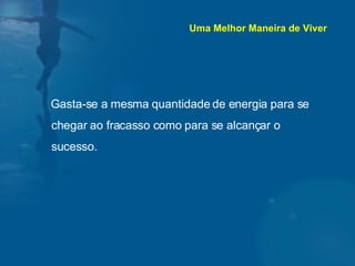 Gasta-se a mesma quantidade de energia para se chegar ao fracasso como para se alcançar o sucesso.  Uma Melhor Maneira de Viver 