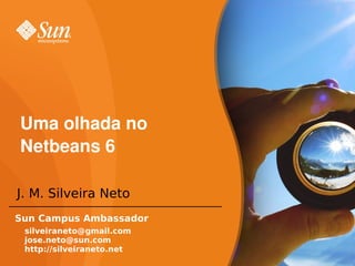 Uma olhada no
Netbeans 6

J. M. Silveira Neto
Sun Campus Ambassador
 silveiraneto@gmail.com
 jose.neto@sun.com
 http://silveiraneto.net