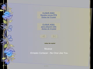 Musica:  Ernesto Cortazar - No One Like You CLIQUE AQUI  para adquirir CDs  Gotas de  Crystal CLIQUE AQUI  Receba novos PPS Gotas de  Crystal Este PPS não tem  Senha de segurança,  para que você possa estudar as animações  e formatações.  Mas não significa que você possa adulterá-lo,  e repassar  como se fosse formatação sua. 