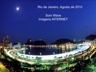 Rio de Janeiro, Agosto de 2010

    Som Wave
Imagens INTERNET
 