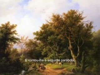 E contou-lhe a seguinte parábola:
 